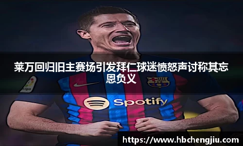 莱万回归旧主赛场引发拜仁球迷愤怒声讨称其忘恩负义