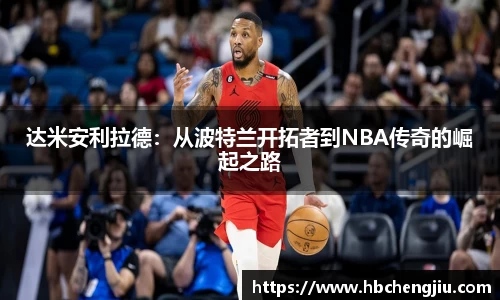 达米安利拉德：从波特兰开拓者到NBA传奇的崛起之路