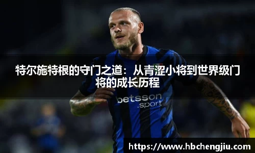 特尔施特根的守门之道：从青涩小将到世界级门将的成长历程